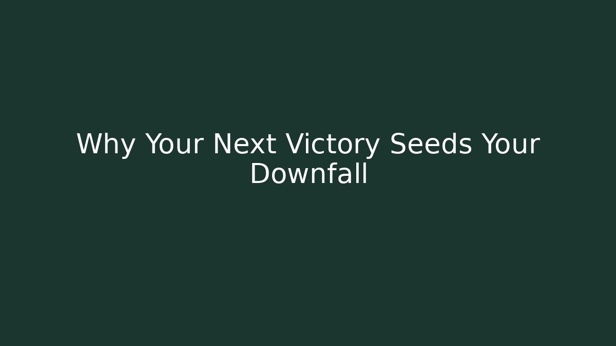 Why Your Next Victory Seeds Your Downfall