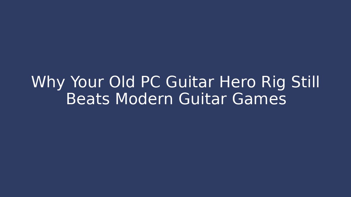 Why Your Old PC Guitar Hero Rig Still Beats Modern Guitar Games