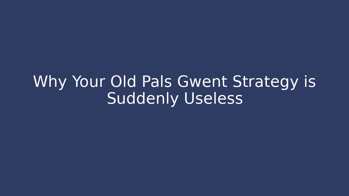 Why Your Old Pals Gwent Strategy is Suddenly Useless