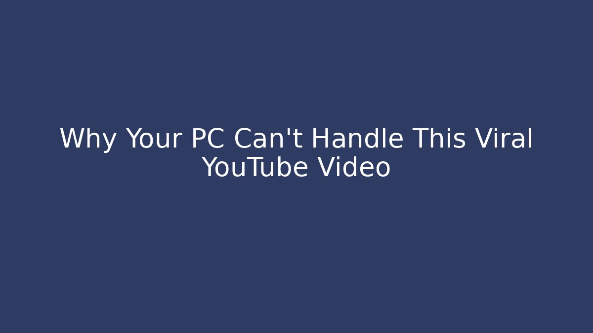 Why Your PC Can't Handle This Viral YouTube Video