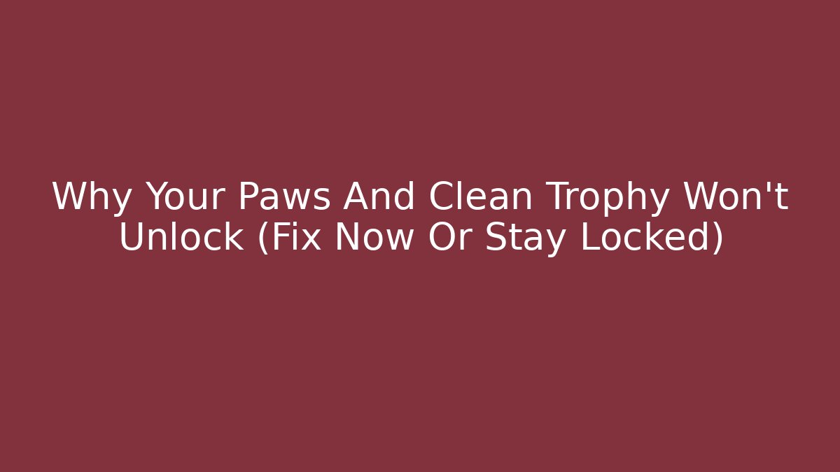 Why Your Paws And Clean Trophy Won't Unlock (Fix Now Or Stay Locked)