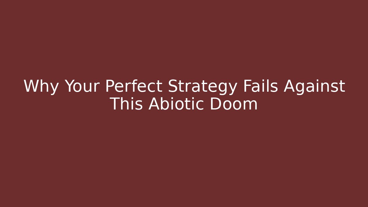Why Your Perfect Strategy Fails Against This Abiotic Doom