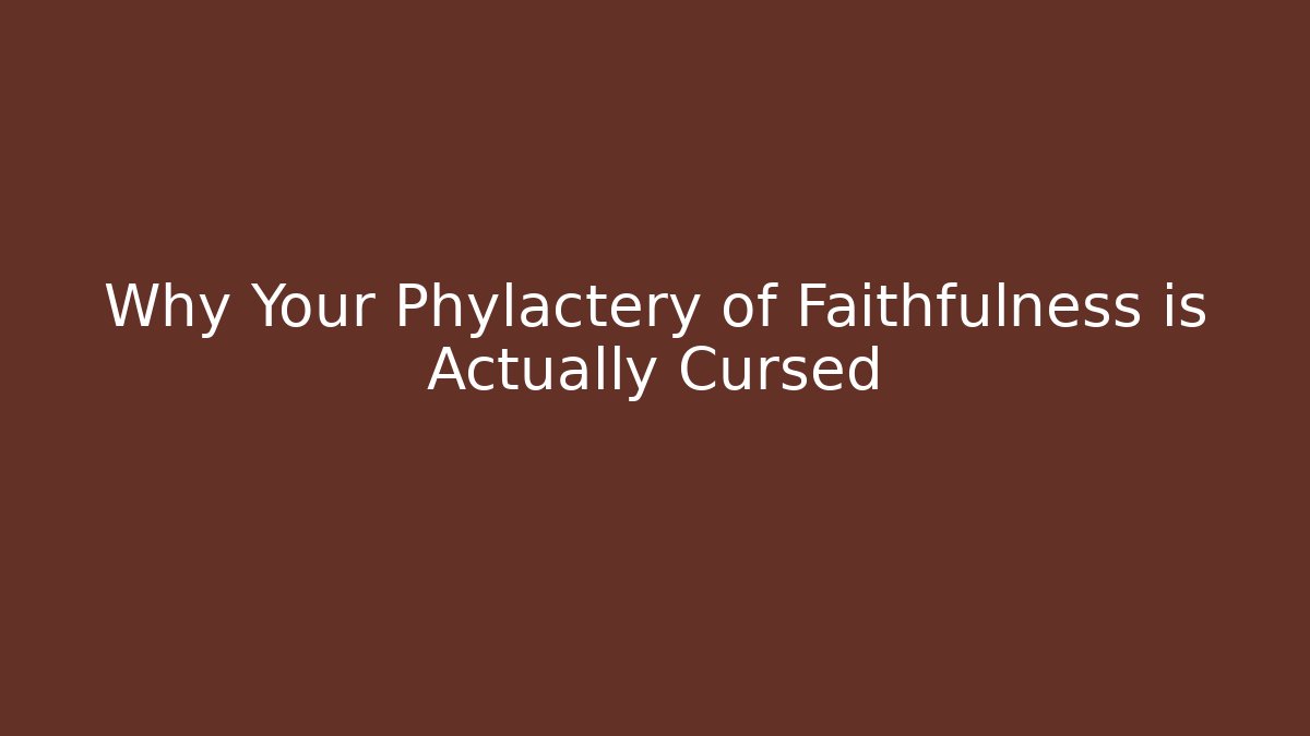 Why Your Phylactery of Faithfulness is Actually Cursed