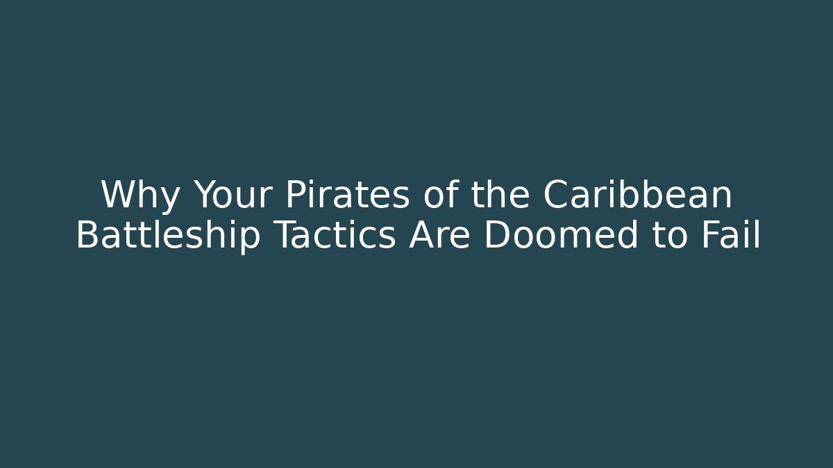 Why Your Pirates of the Caribbean Battleship Tactics Are Doomed to Fail