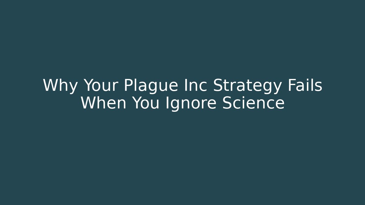 Why Your Plague Inc Strategy Fails When You Ignore Science