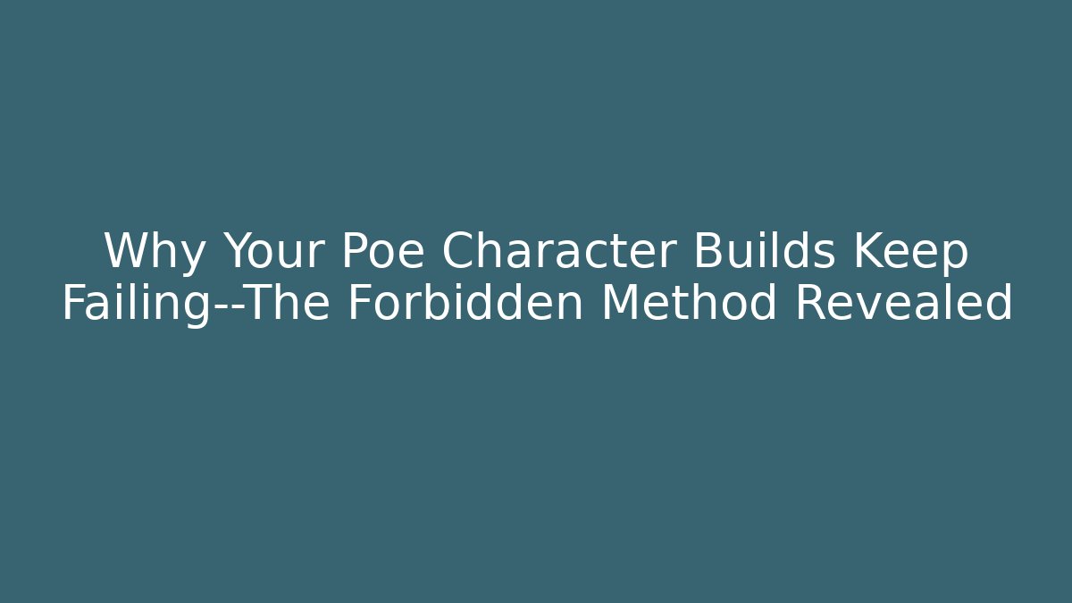 Why Your Poe Character Builds Keep Failing—The Forbidden Method Revealed