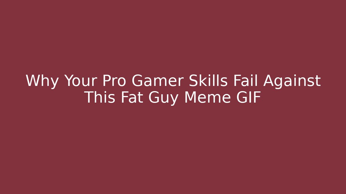 Why Your Pro Gamer Skills Fail Against This Fat Guy Meme GIF