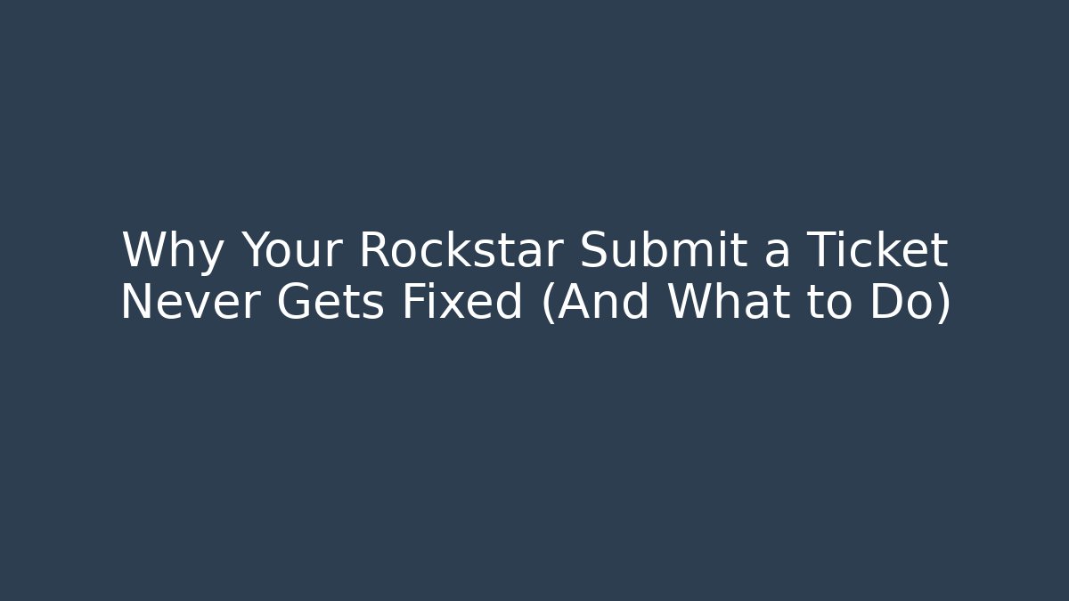 Why Your Rockstar Submit a Ticket Never Gets Fixed (And What to Do)