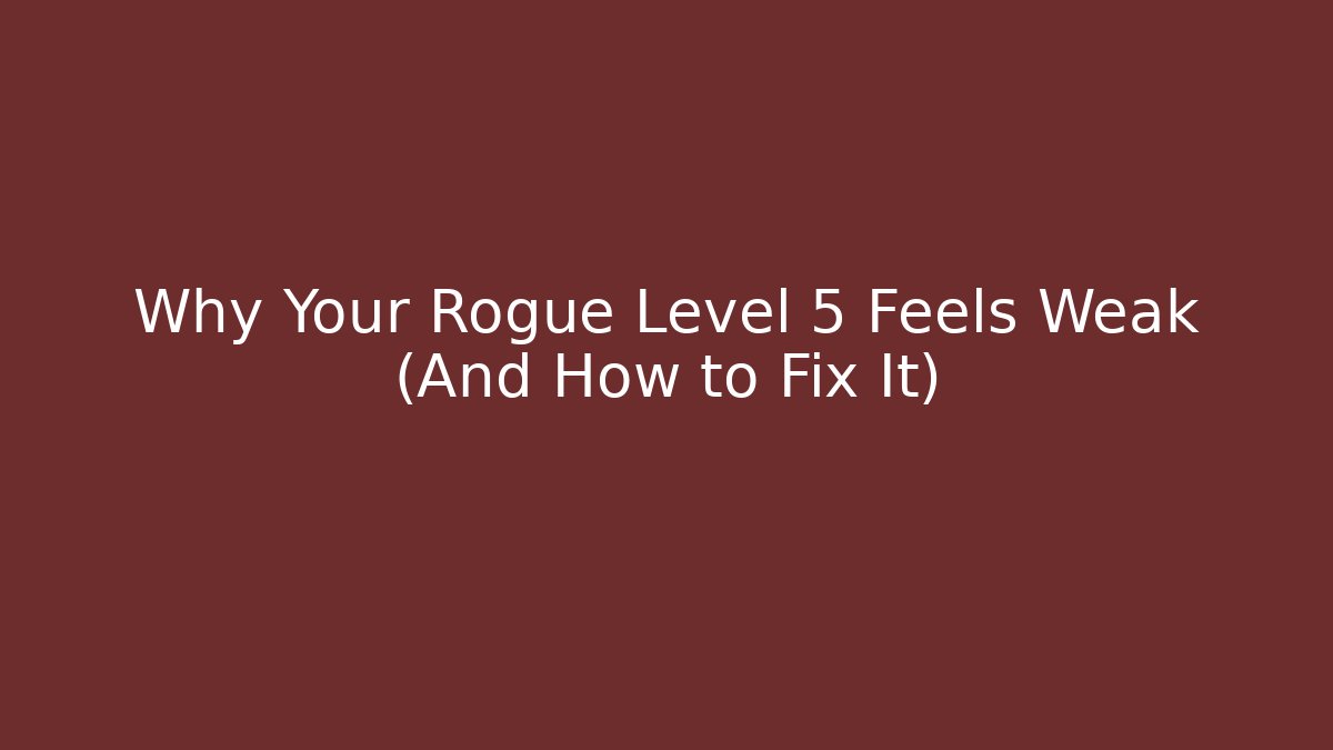 Why Your Rogue Level 5 Feels Weak (And How to Fix It)