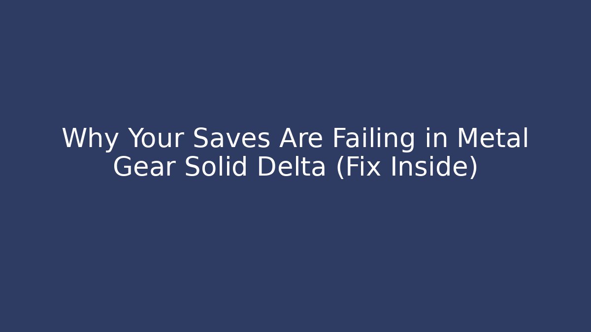 Why Your Saves Are Failing in Metal Gear Solid Delta (Fix Inside)
