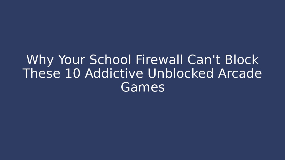 Why Your School Firewall Can't Block These 10 Addictive Unblocked Arcade Games