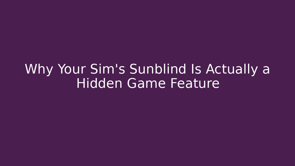 Why Your Sim’s Sunblind Is Actually a Hidden Game Feature