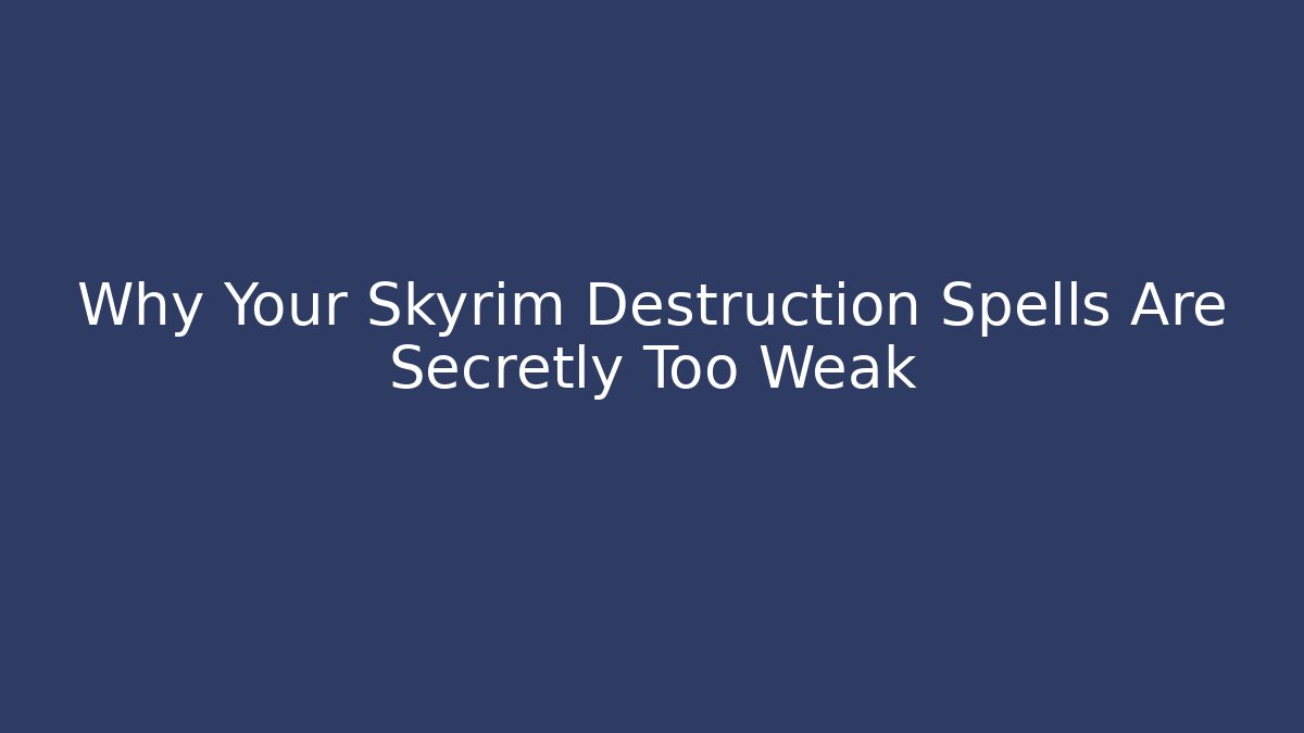 Why Your Skyrim Destruction Spells Are Secretly Too Weak