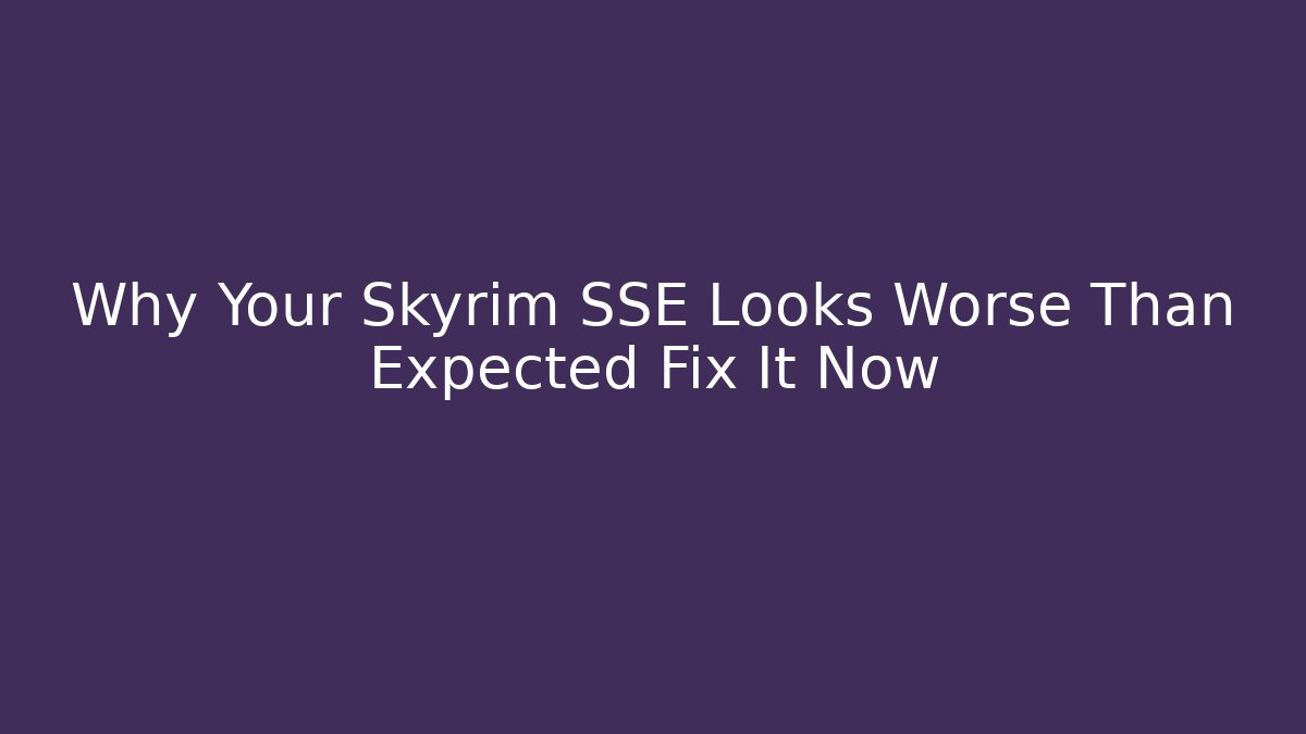 Why Your Skyrim SSE Looks Worse Than Expected Fix It Now