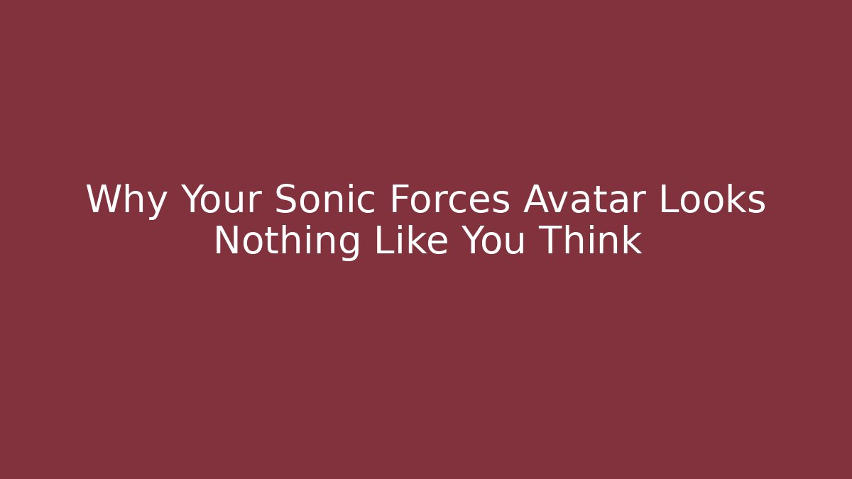 Why Your Sonic Forces Avatar Looks Nothing Like You Think