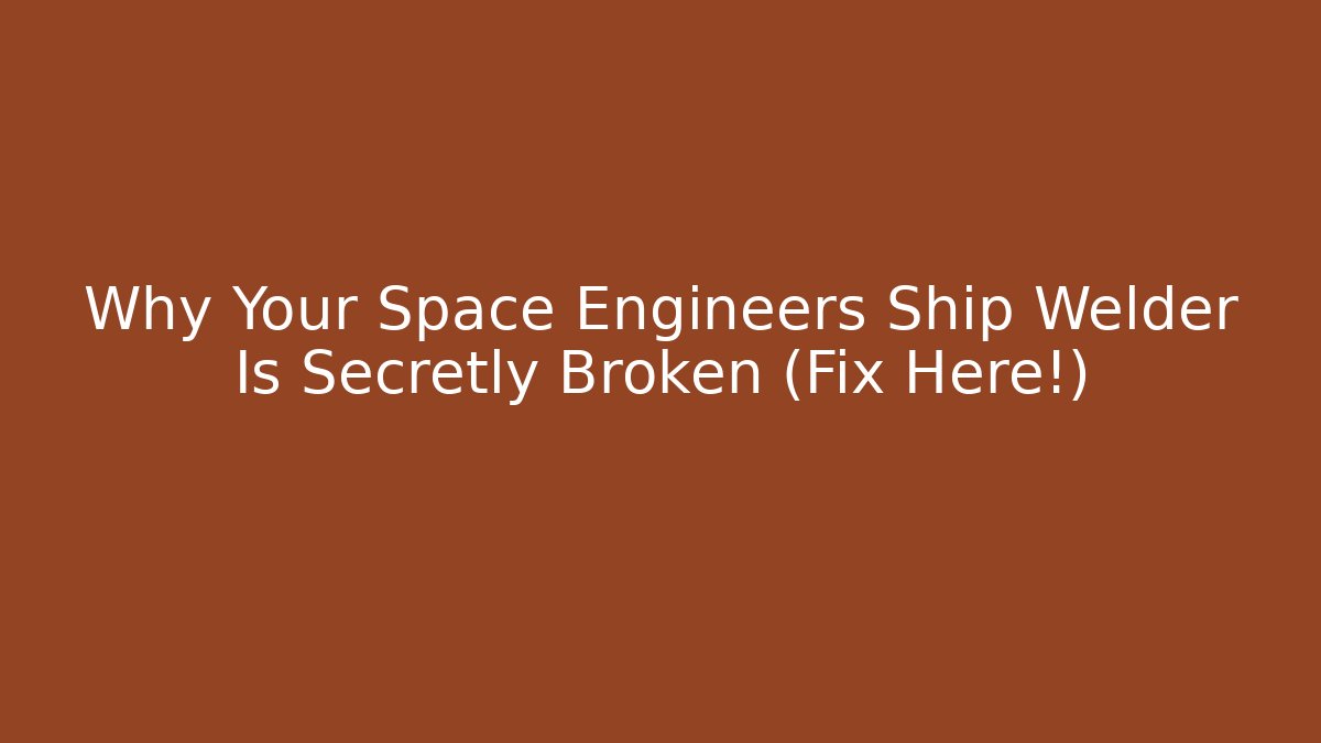 Why Your Space Engineers Ship Welder Is Secretly Broken (Fix Here!)