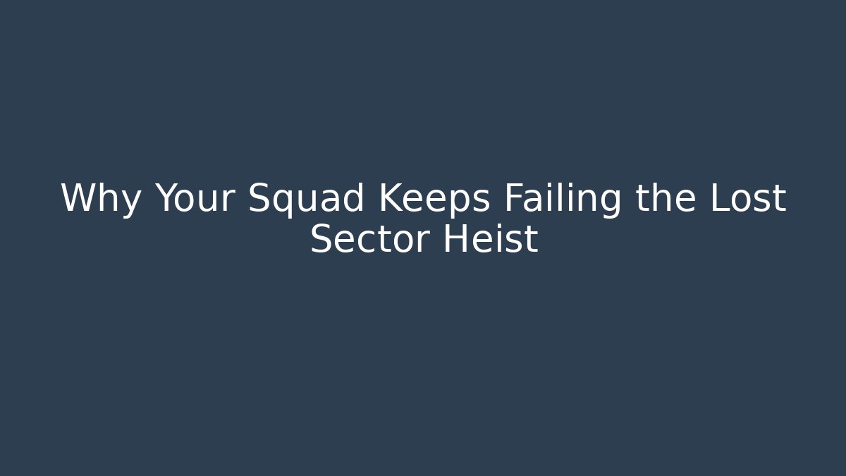 Why Your Squad Keeps Failing the Lost Sector Heist