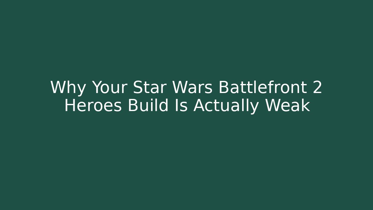 Why Your Star Wars Battlefront 2 Heroes Build Is Actually Weak