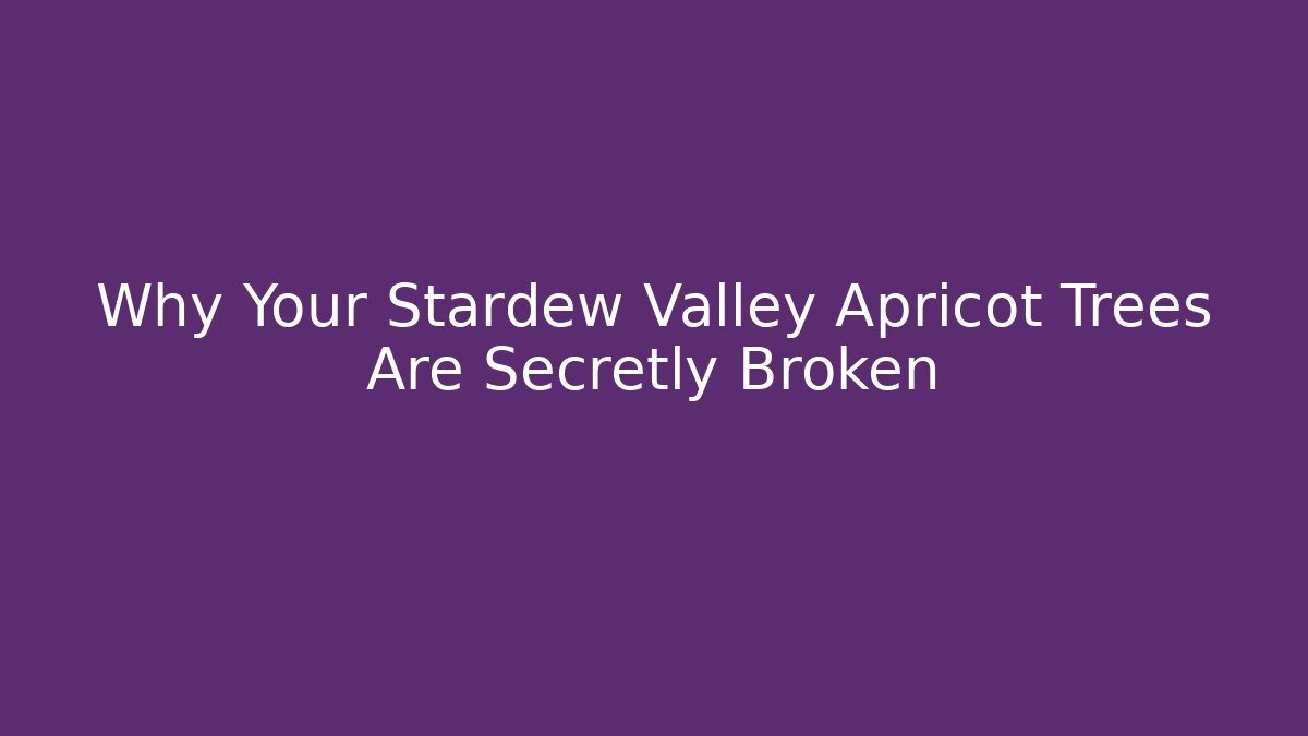 Why Your Stardew Valley Apricot Trees Are Secretly Broken