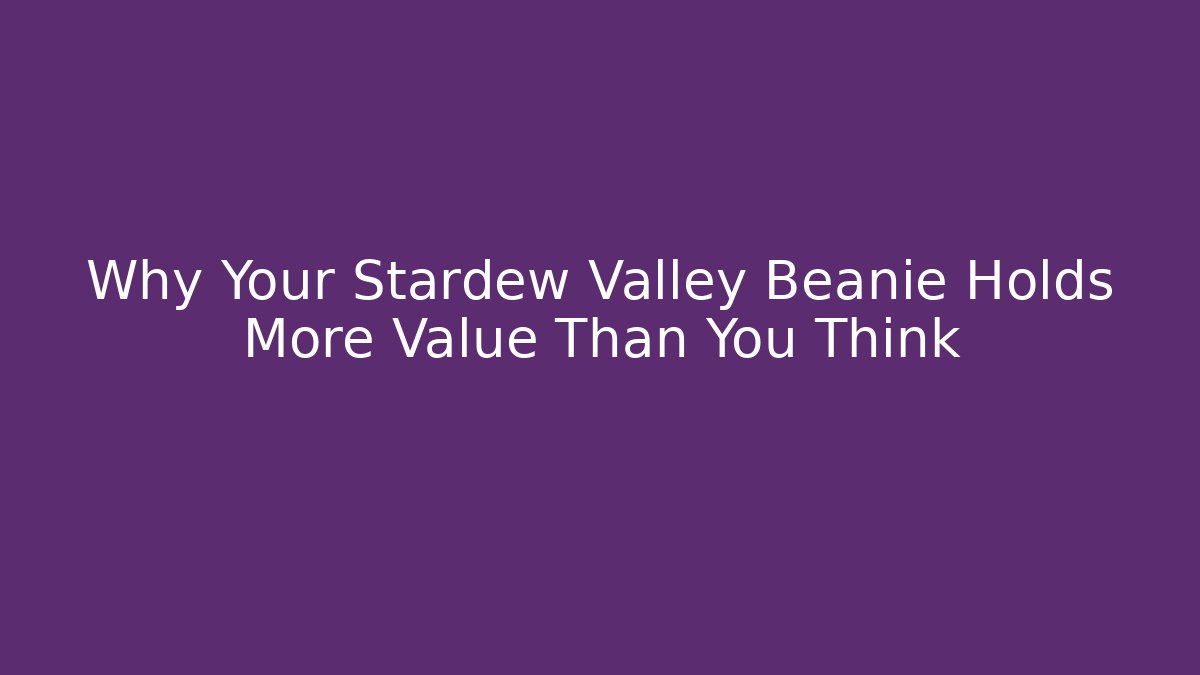 Why Your Stardew Valley Beanie Holds More Value Than You Think