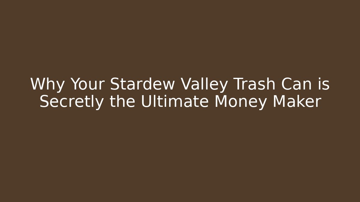 Why Your Stardew Valley Trash Can is Secretly the Ultimate Money Maker