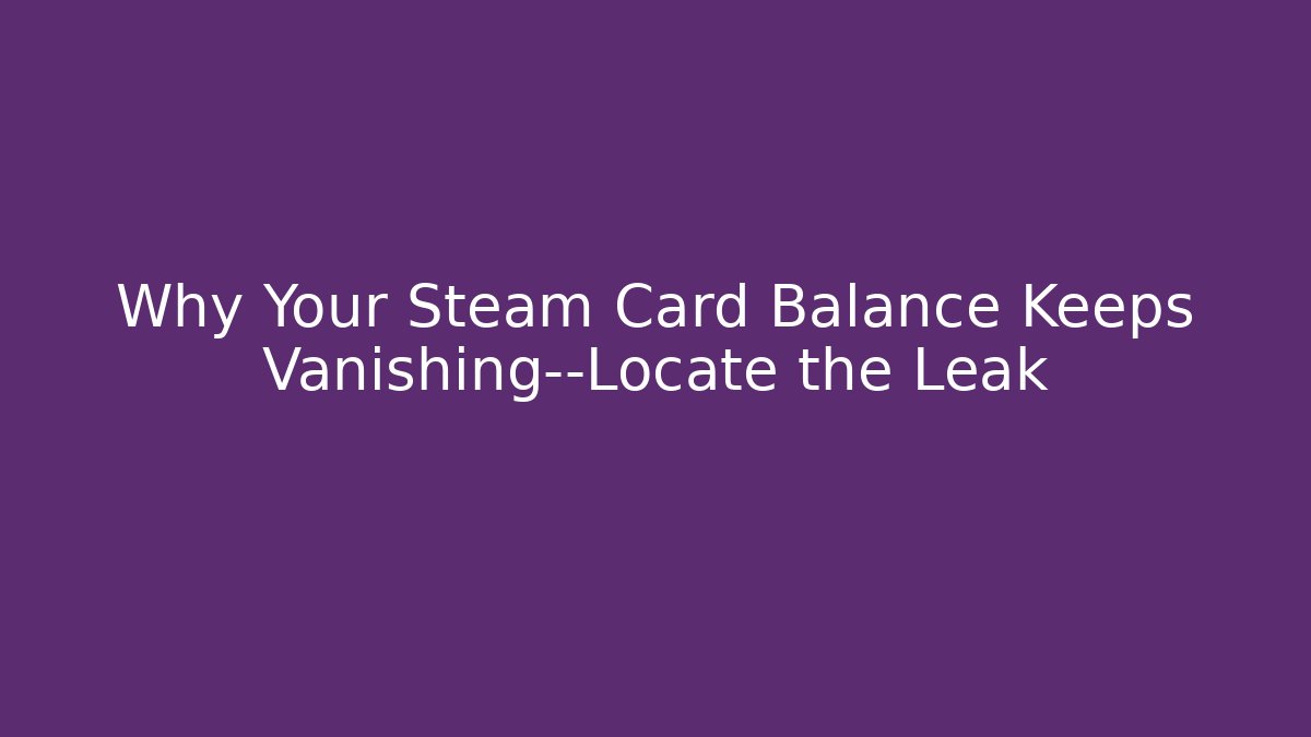 Why Your Steam Card Balance Keeps Vanishing—Locate the Leak