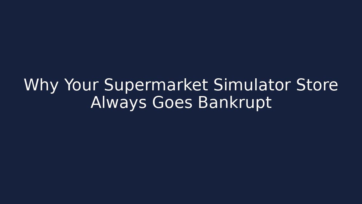 Why Your Supermarket Simulator Store Always Goes Bankrupt