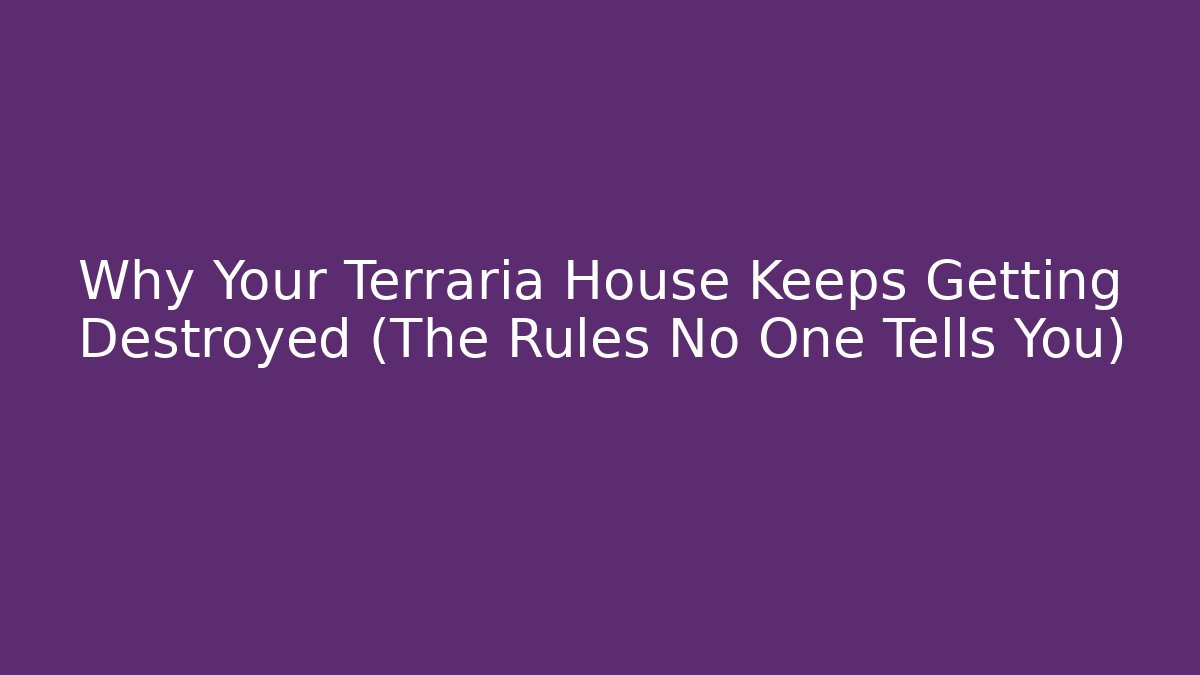 Why Your Terraria House Keeps Getting Destroyed (The Rules No One Tells You)