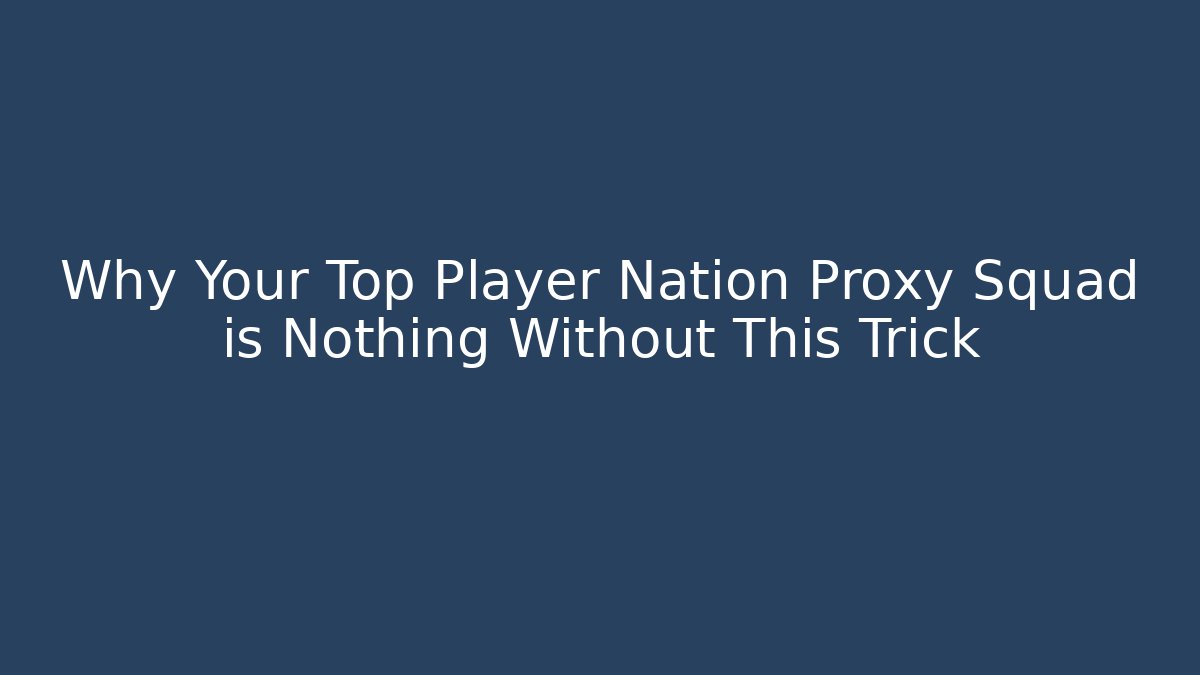 Why Your Top Player Nation Proxy Squad is Nothing Without This Trick