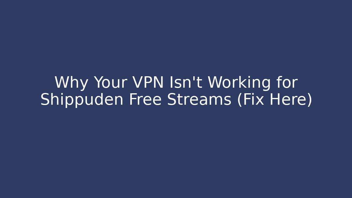 Why Your VPN Isn’t Working for Shippuden Free Streams (Fix Here)