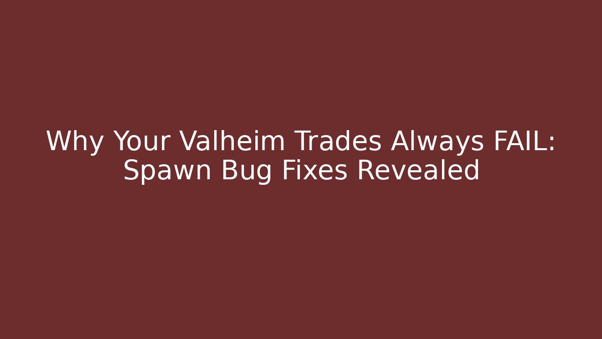 Why Your Valheim Trades Always FAIL: Spawn Bug Fixes Revealed