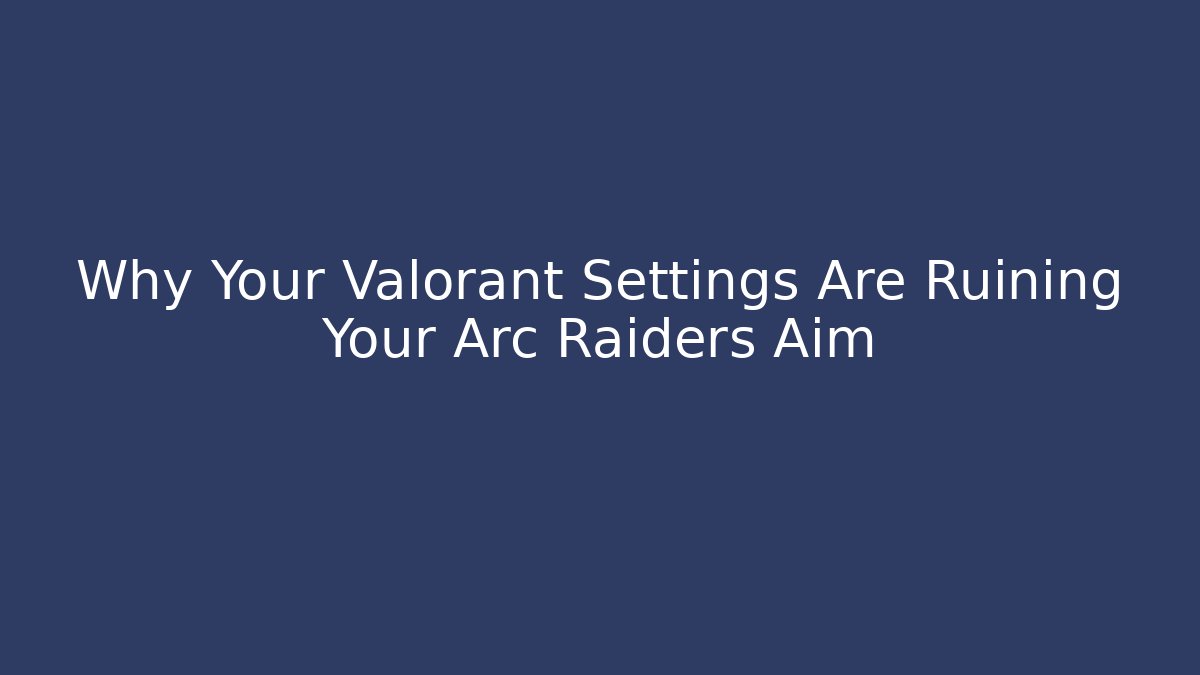 Why Your Valorant Settings Are Ruining Your Arc Raiders Aim