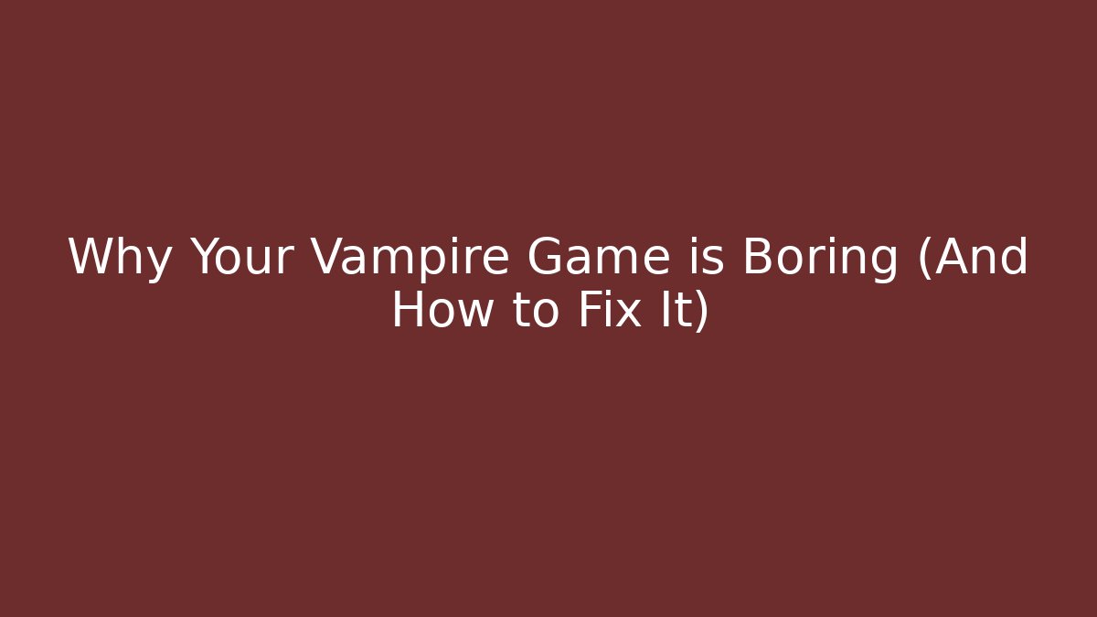 Why Your Vampire Game is Boring (And How to Fix It)