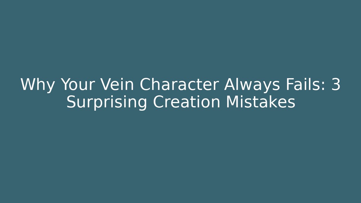 Why Your Vein Character Always Fails: 3 Surprising Creation Mistakes