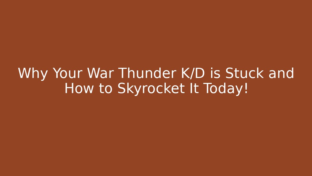 Why Your War Thunder K/D is Stuck and How to Skyrocket It Today!