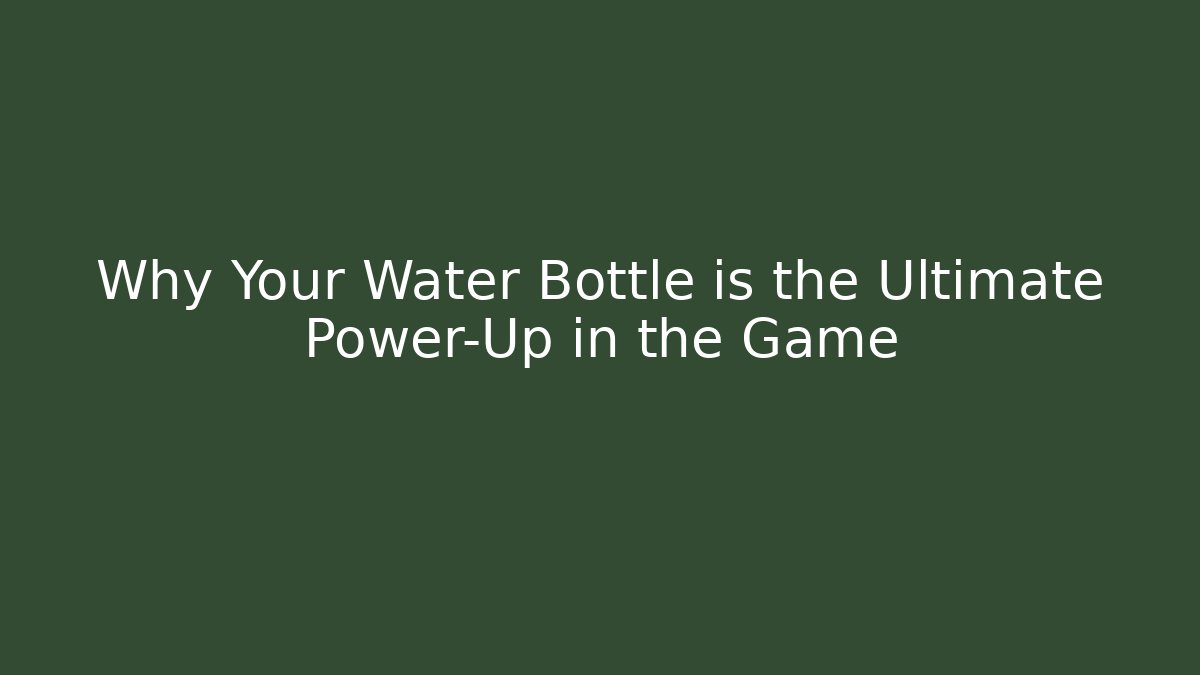 Why Your Water Bottle is the Ultimate Power-Up in the Game