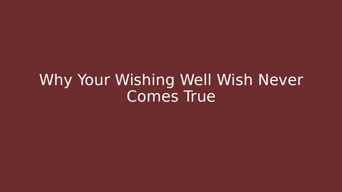 Why Your Wishing Well Wish Never Comes True