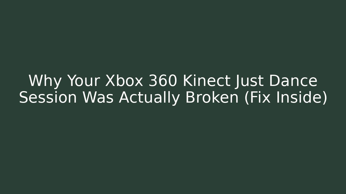 Why Your Xbox 360 Kinect Just Dance Session Was Actually Broken (Fix Inside)