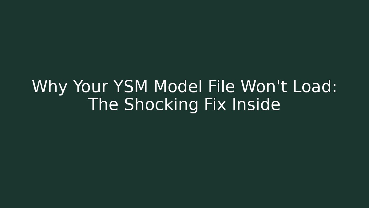 Why Your YSM Model File Won't Load: The Shocking Fix Inside