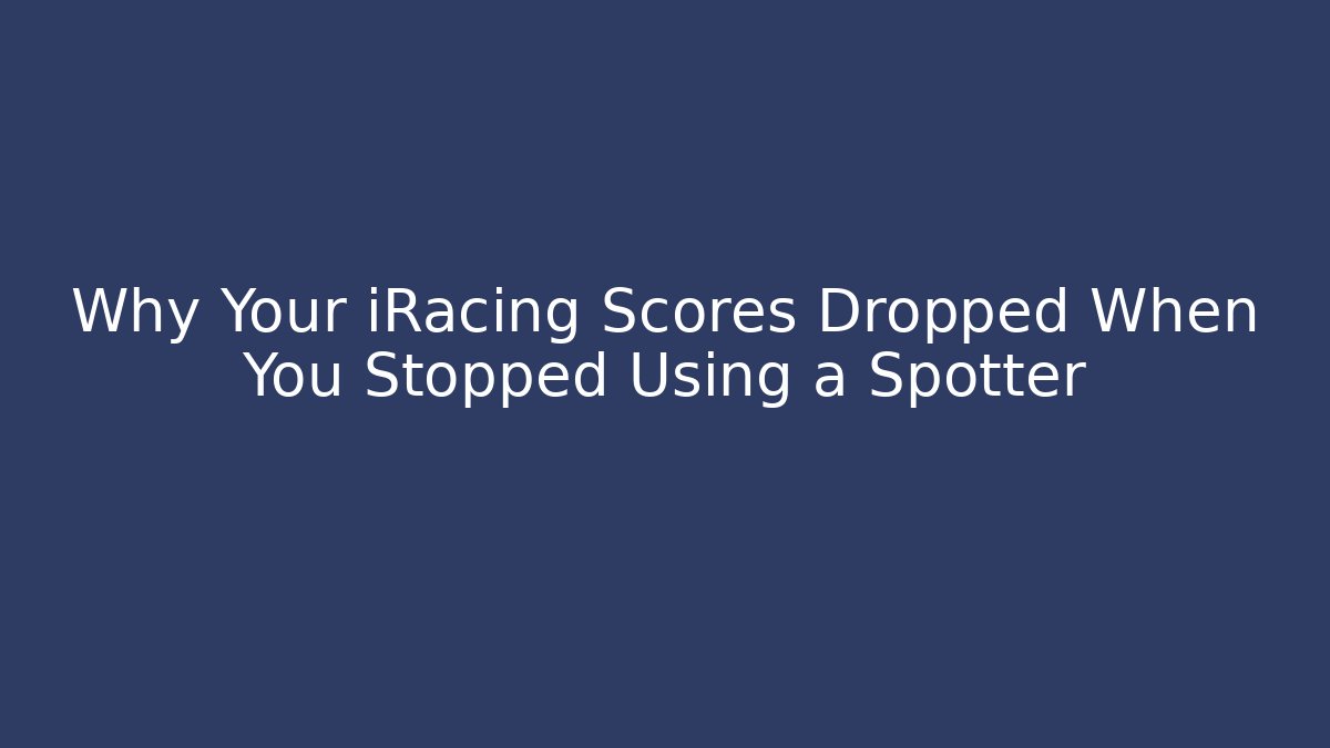 Why Your iRacing Scores Dropped When You Stopped Using a Spotter
