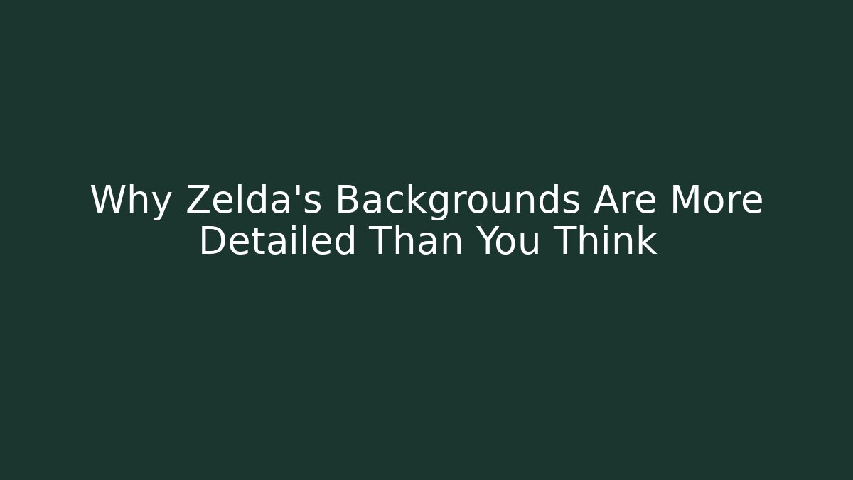 Why Zelda's Backgrounds Are More Detailed Than You Think
