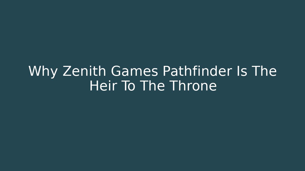 Why Zenith Games Pathfinder Is The Heir To The Throne