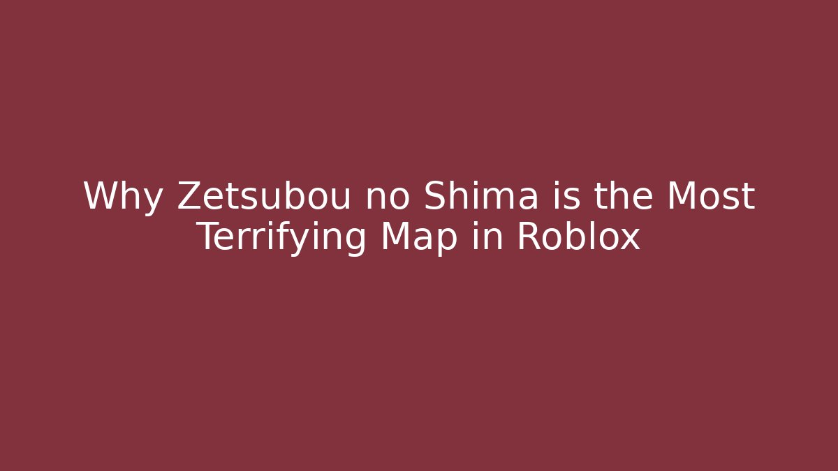Why Zetsubou no Shima is the Most Terrifying Map in Roblox