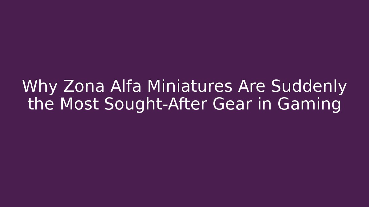 Why Zona Alfa Miniatures Are Suddenly the Most Sought-After Gear in Gaming - Felix Cat Insurance