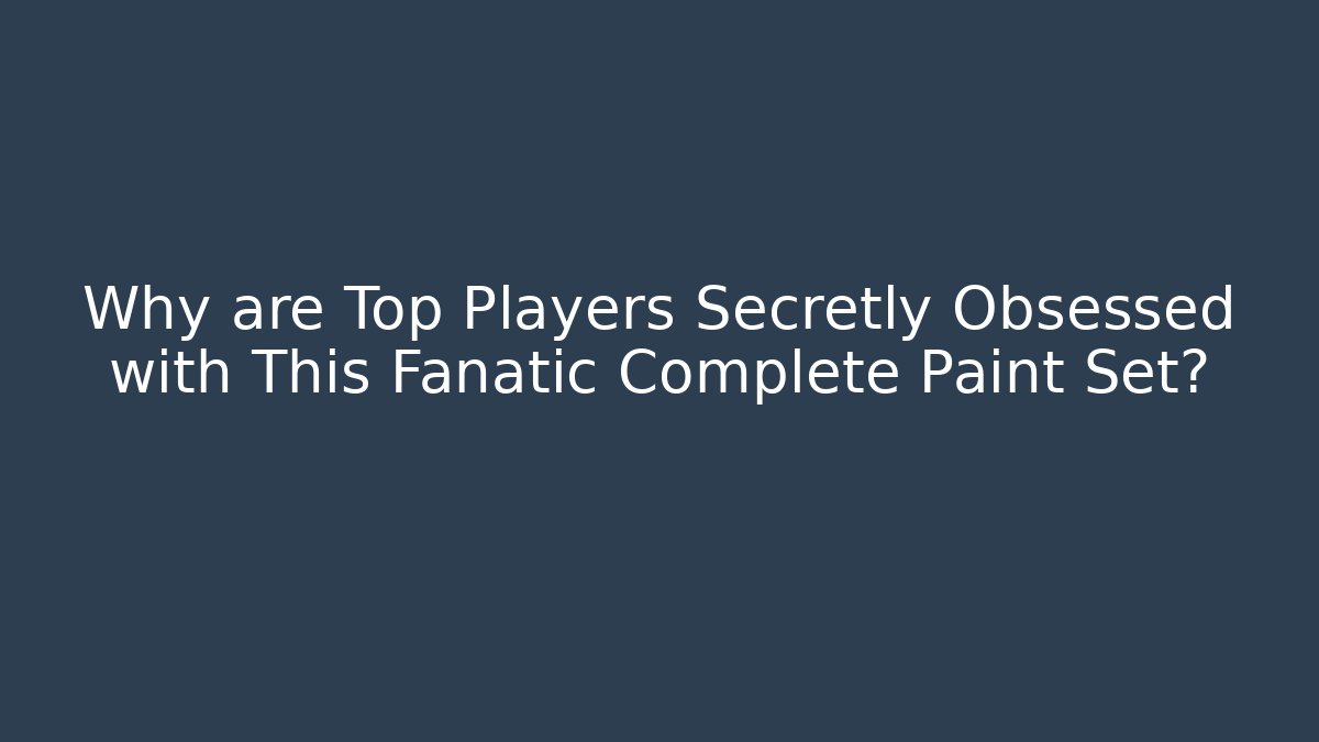 Why are Top Players Secretly Obsessed with This Fanatic Complete Paint Set?
