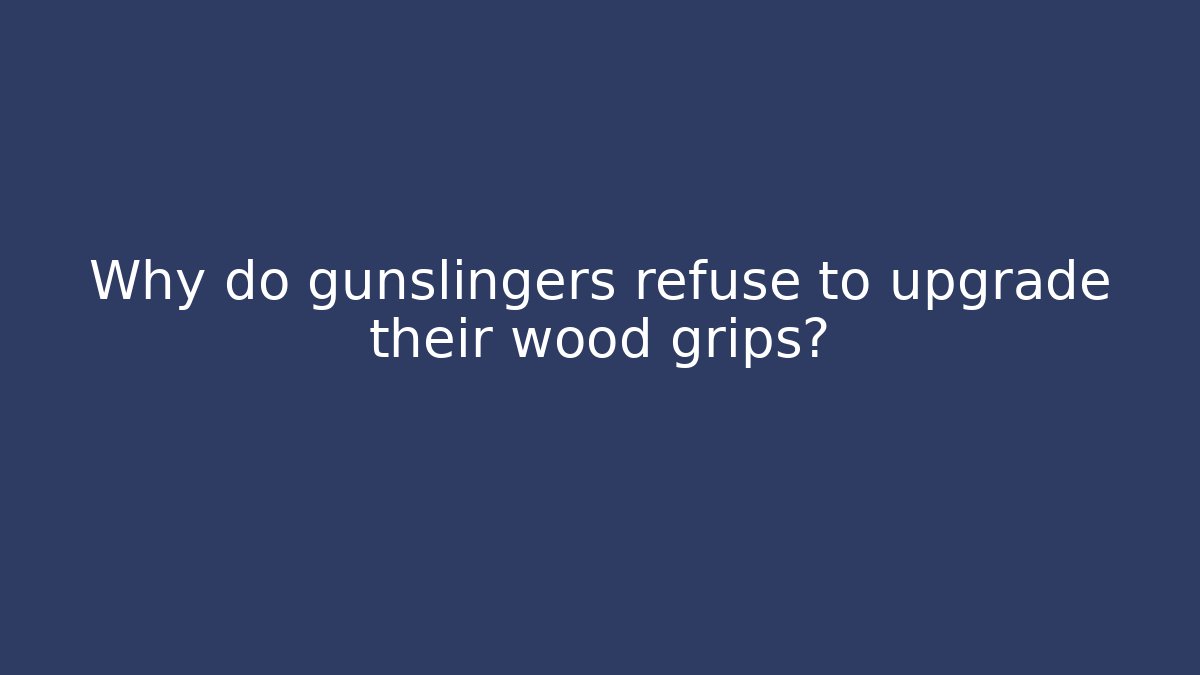 Why do gunslingers refuse to upgrade their wood grips?