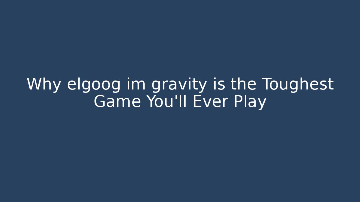 Why elgoog im gravity is the Toughest Game You'll Ever Play