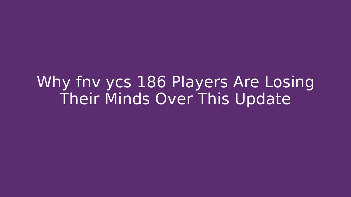 Why fnv ycs 186 Players Are Losing Their Minds Over This Update