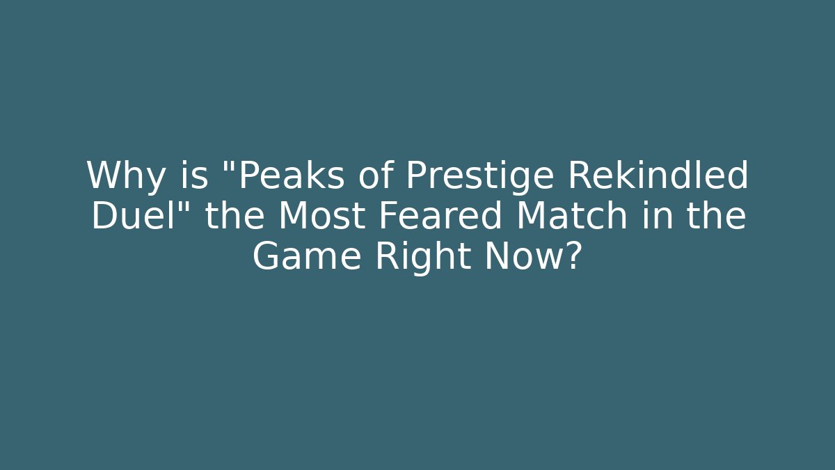 Why is "Peaks of Prestige Rekindled Duel" the Most Feared Match in the Game Right Now?