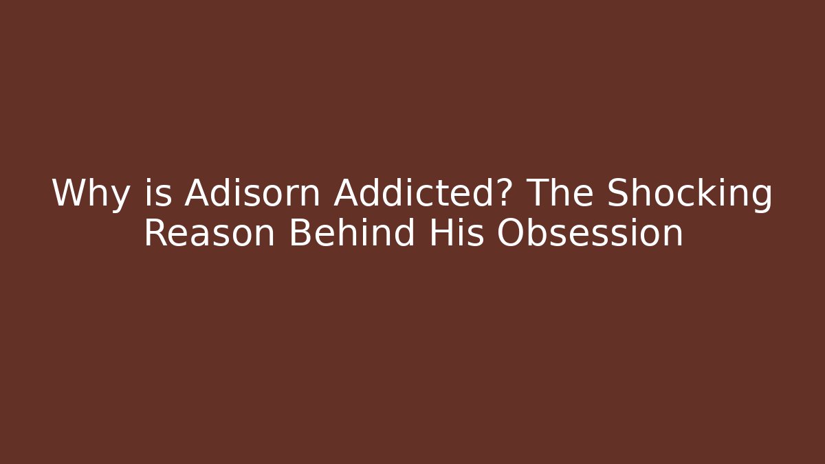 Why is Adisorn Addicted? The Shocking Reason Behind His Obsession